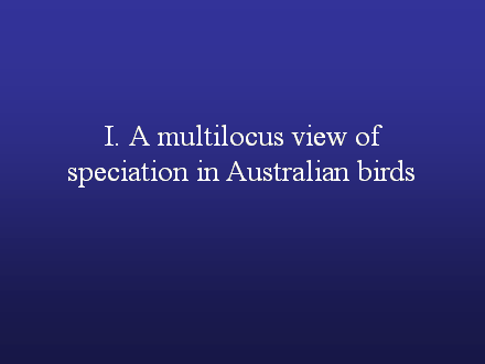Slide #8. I. A multilocus view of speciation in Australian birds