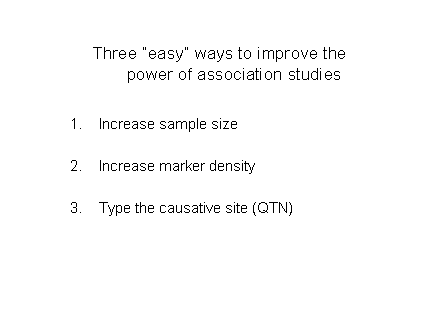Slide #15. Three "easy" ways to improve the power of association studies<BR><BR>Increase sample size<BR><BR>Increase marker density<BR><BR>Type the causative site (QTN)