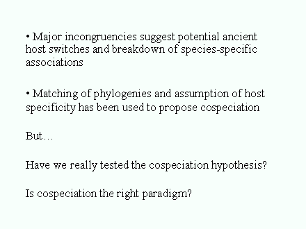 Slide #42. <BR> Major incongruencies suggest potential ancient host switches and breakdown of species-specific associations<BR><BR> Matching of phylogenies and assumption of host<BR>specificity has been used to propose cospeciation<BR><BR>But<BR><BR>Have we really tested the cospeciation hypothesis? <BR><BR>Is cospeciation the right paradigm?